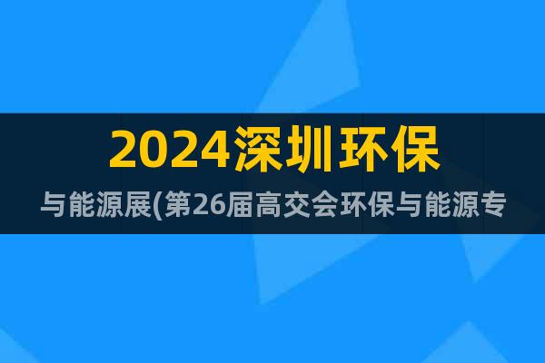 2024深圳環(huán)保與能源展(第26屆高交會(huì)環(huán)保與能源專區(qū))