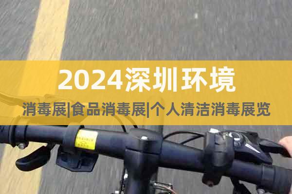 2024深圳环境消毒展|食品消毒展|个人清洁消毒展览会
