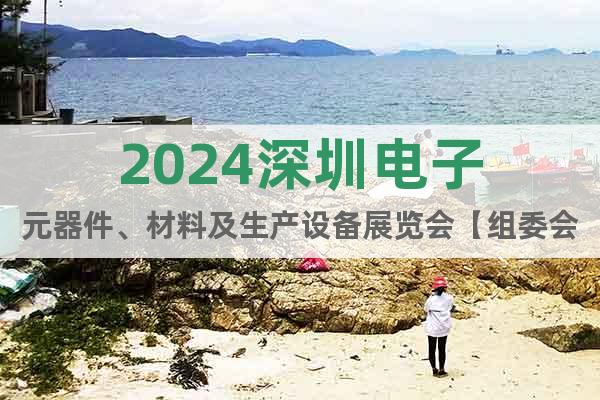 2024深圳电子元器件、材料及生产设备展览会【组委会】