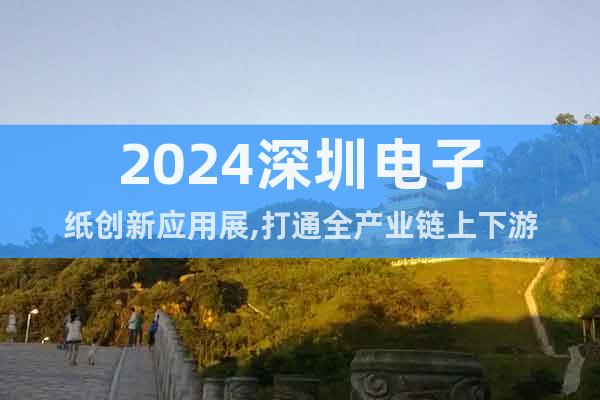 2024深圳電子紙創新應用展,打通全產業鏈上下游