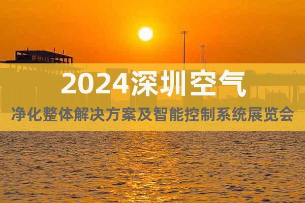 2024深圳空气净化整体解决方案及智能控制系统展览会