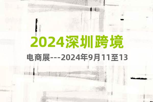 2024深圳跨境电商展---2024年9月11至13日