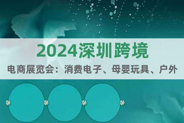 2024深圳跨境电商展览会：消费电子、母婴玩具、户外运动