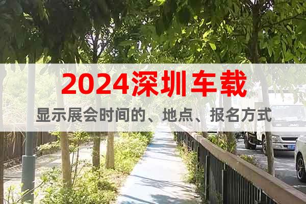 2024深圳車載顯示展會時間的、地點、報名方式