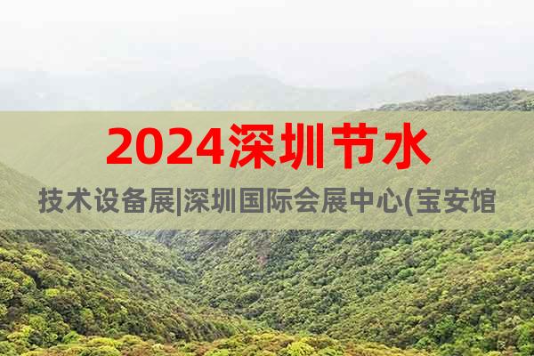 2024深圳節(jié)水技術(shù)設(shè)備展|深圳國際會展中心(寶安館)