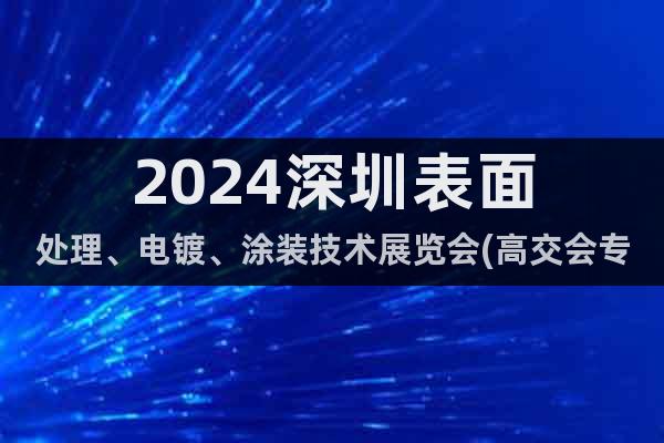 2024深圳表面處理、電鍍、涂裝技術(shù)展覽會(高交會專區(qū))
