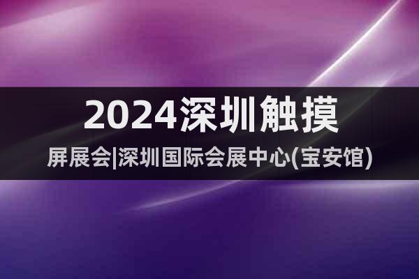 2024深圳觸摸屏展會|深圳國際會展中心(寶安館)