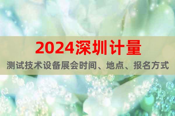 2024深圳計量測試技術設備展會時間、地點、報名方式