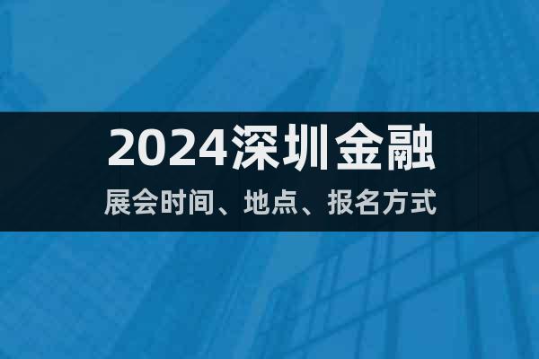 2024深圳金融展會時間、地點、報名方式