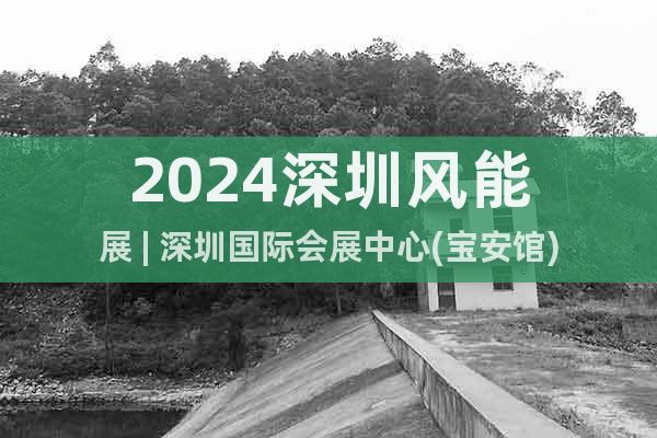 2024深圳風能展 | 深圳國際會展中心(寶安館)
