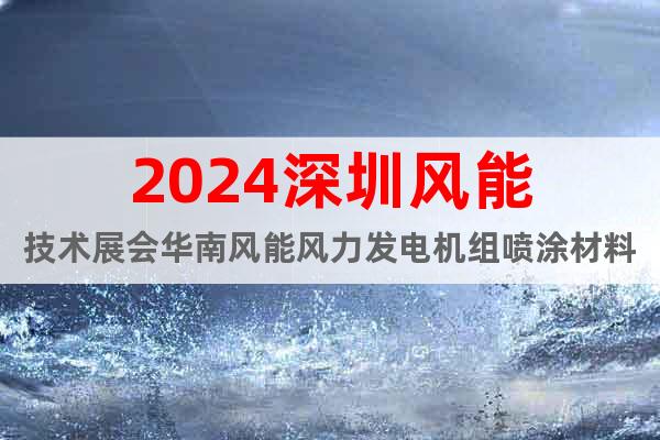 2024深圳风能技术展会华南风能风力发电机组喷涂材料设备展