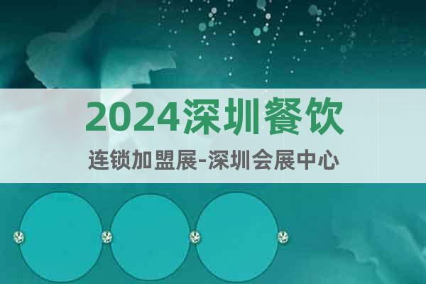2024深圳餐饮连锁加盟展-深圳会展中心