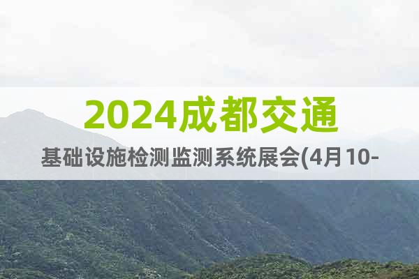 2024成都交通基础设施检测监测系统展会(4月10-12日)