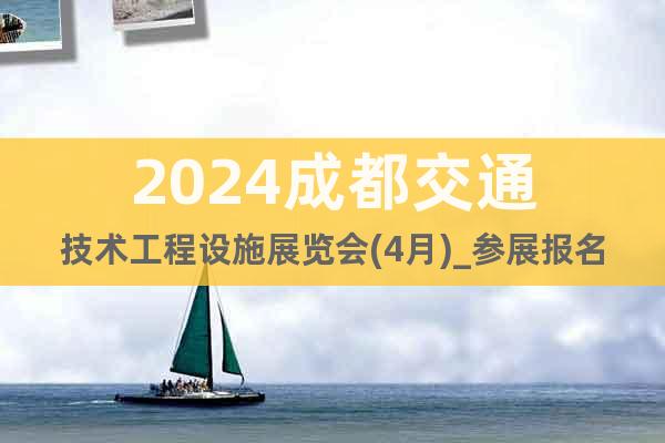 2024成都交通技术工程设施展览会(4月)_参展报名