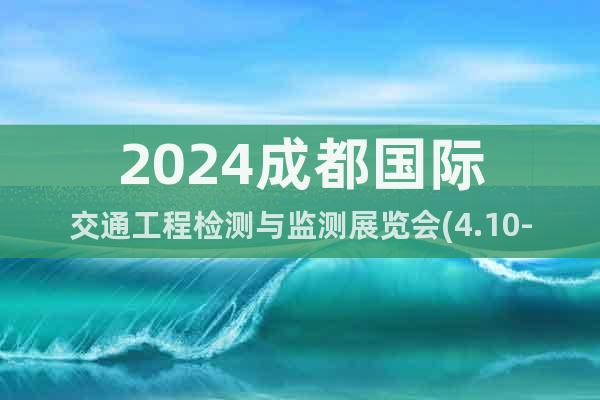2024成都國(guó)際交通工程檢測(cè)與監(jiān)測(cè)展覽會(huì)(4.10-12)