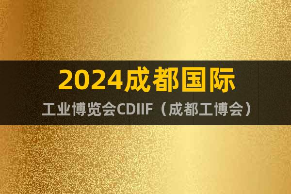 2024成都国际工业博览会CDIIF（成都工博会）