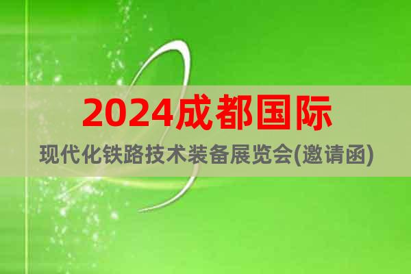 2024成都国际现代化铁路技术装备展览会(邀请函)