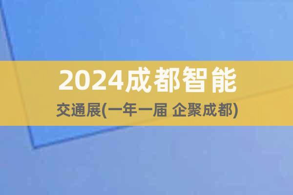 2024成都智能交通展(一年一屆 企聚成都)