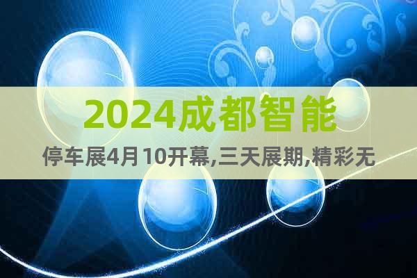 2024成都智能停車展4月10開幕,三天展期,精彩無限