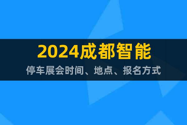 2024成都智能停車展會(huì)時(shí)間、地點(diǎn)、報(bào)名方式