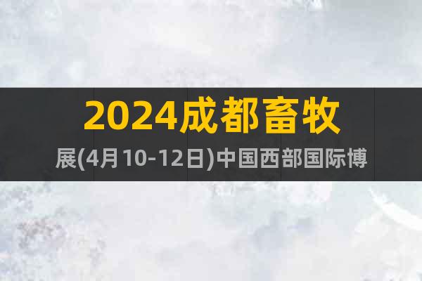 2024成都畜牧展(4月10-12日)中国西部国际博览城