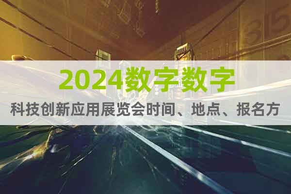 2024數(shù)字?jǐn)?shù)字科技創(chuàng)新應(yīng)用展覽會(huì)時(shí)間、地點(diǎn)、報(bào)名方式