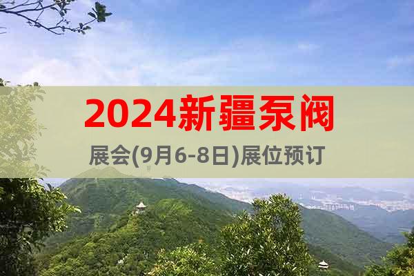 2024新疆泵阀展会(9月6-8日)展位预订