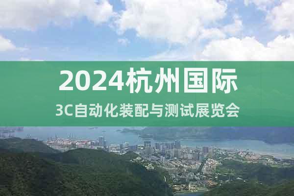 2024杭州国际3C自动化装配与测试展览会