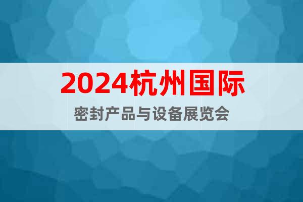 2024杭州国际密封产品与设备展览会