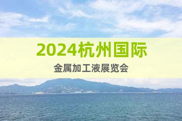 2024杭州国际金属加工液展览会