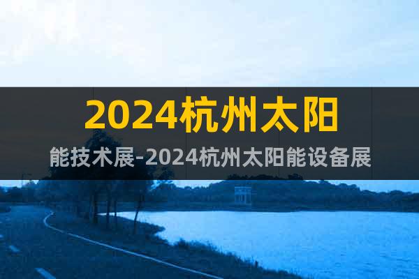 2024杭州太阳能技术展-2024杭州太阳能设备展