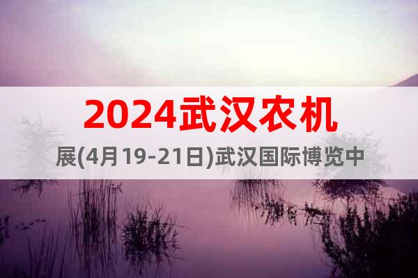 2024武汉农机展(4月19-21日)武汉国际博览中心