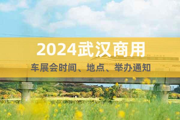 2024武漢商用車展會時間、地點、舉辦通知