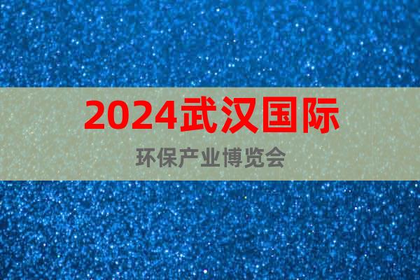 2024年武汉环保博览会(武汉环保展)