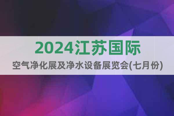 2024江苏国际空气净化展及净水设备展览会(七月份)