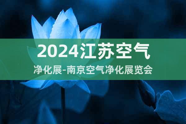 2024江苏空气净化展-南京空气净化展览会