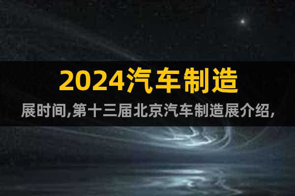 2024汽車(chē)制造展時(shí)間,第十三屆北京汽車(chē)制造展介紹,開(kāi)展時(shí)間
