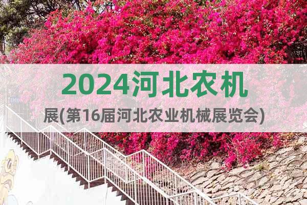 2024河北农机展(第16届河北农业机械展览会)