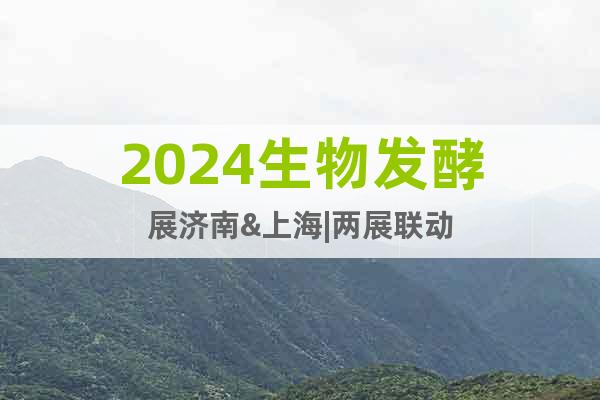 2024生物发酵展济南&上海|两展联动