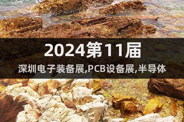 2024第11届深圳电子装备展,PCB设备展,半导体设备展会