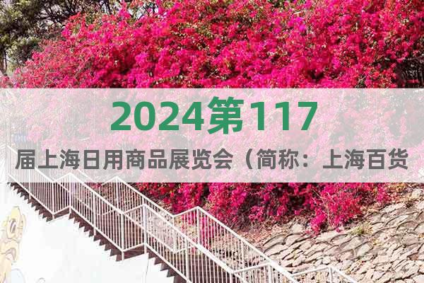 2024第117届上海日用商品展览会（简称：上海百货会）