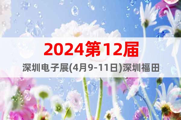 2024第12屆深圳電子展(4月9-11日)深圳福田會展中心