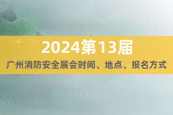 2024第13届广州消防安全展会时间、地点、报名方式