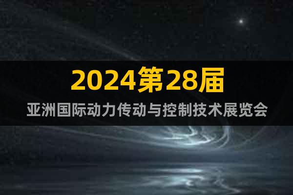 2024第28届亚洲国际动力传动与控制技术展览会