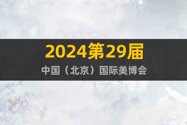 2024第29届中国（北京）国际美博会