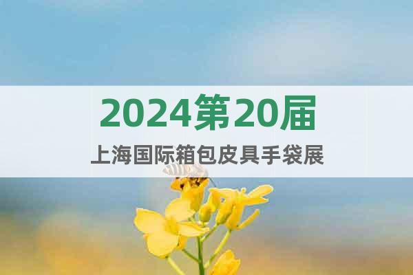 2024第20届上海国际箱包皮具手袋展