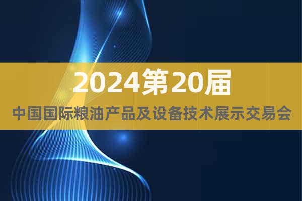 2024第20屆中國(guó)國(guó)際糧油產(chǎn)品及設(shè)備技術(shù)展示交易會(huì)