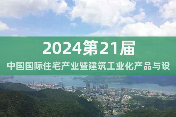 2024第21届中国国际住宅产业暨建筑工业化产品与设备展会