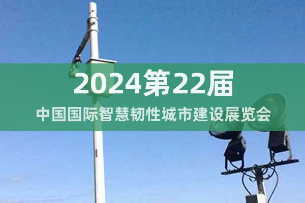 2024第22届中国国际智慧韧性城市建设展览会