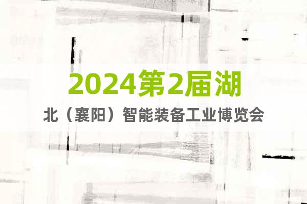 2024第2届湖北（襄阳）智能装备工业博览会